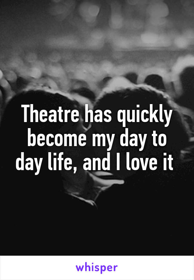 Theatre has quickly become my day to day life, and I love it 