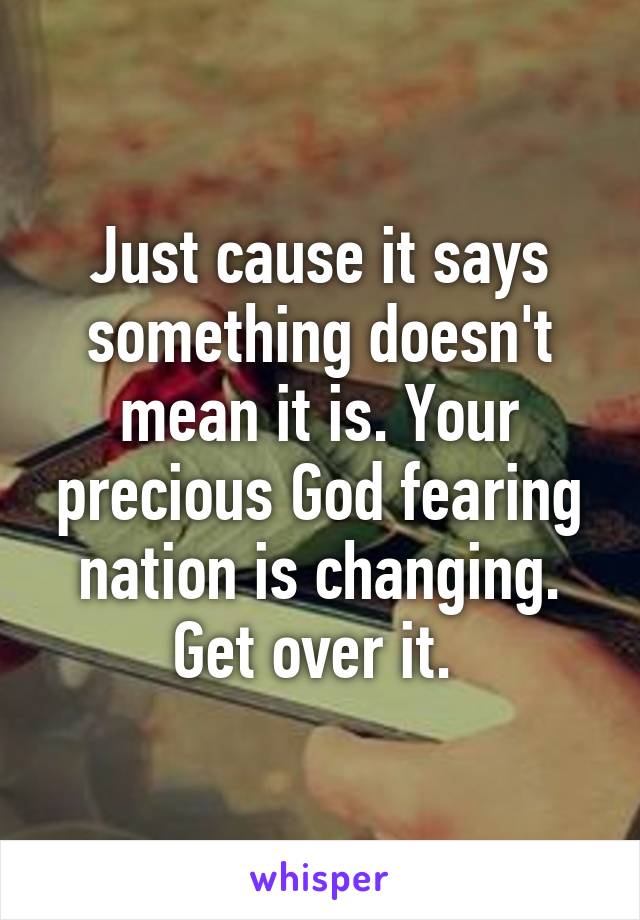 Just cause it says something doesn't mean it is. Your precious God fearing nation is changing. Get over it. 