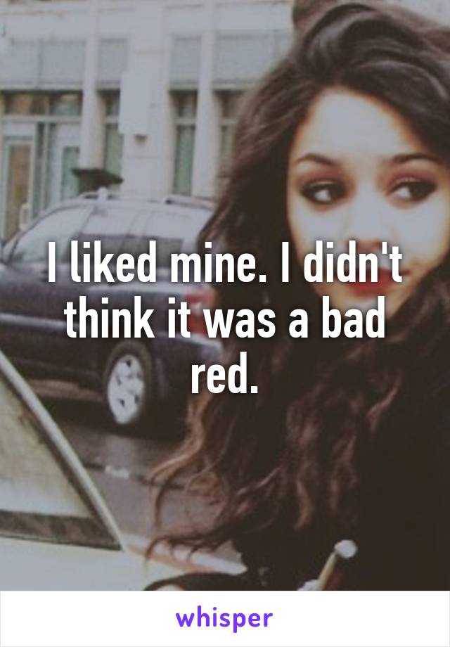 I liked mine. I didn't think it was a bad red.