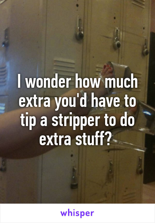 I wonder how much extra you'd have to tip a stripper to do extra stuff? 