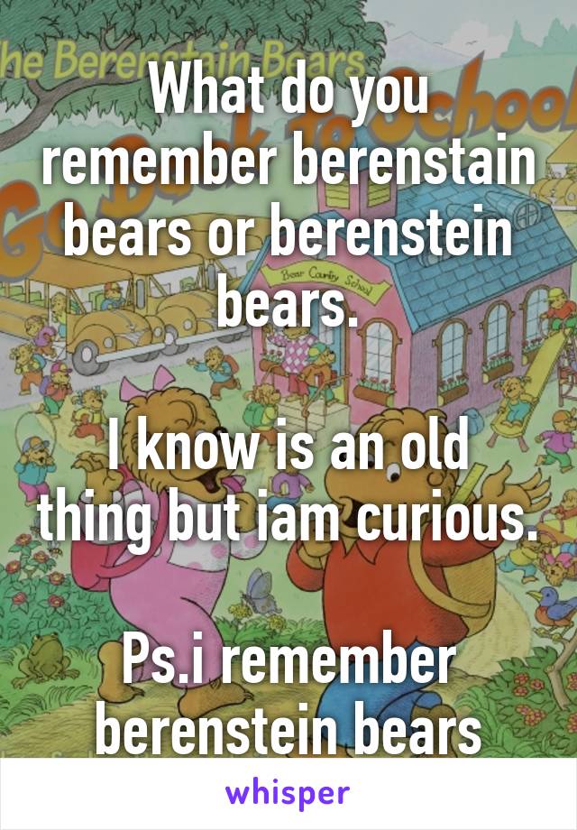 What do you remember berenstain bears or berenstein bears.

I know is an old thing but iam curious.

Ps.i remember berenstein bears