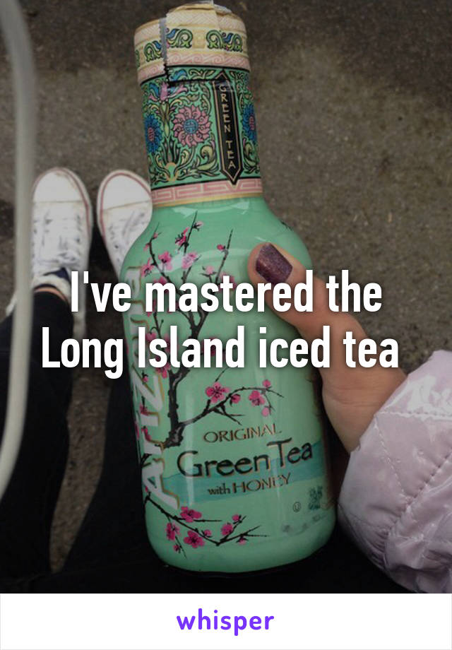 I've mastered the Long Island iced tea 