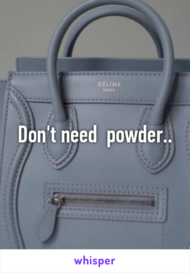 Don't need  powder..