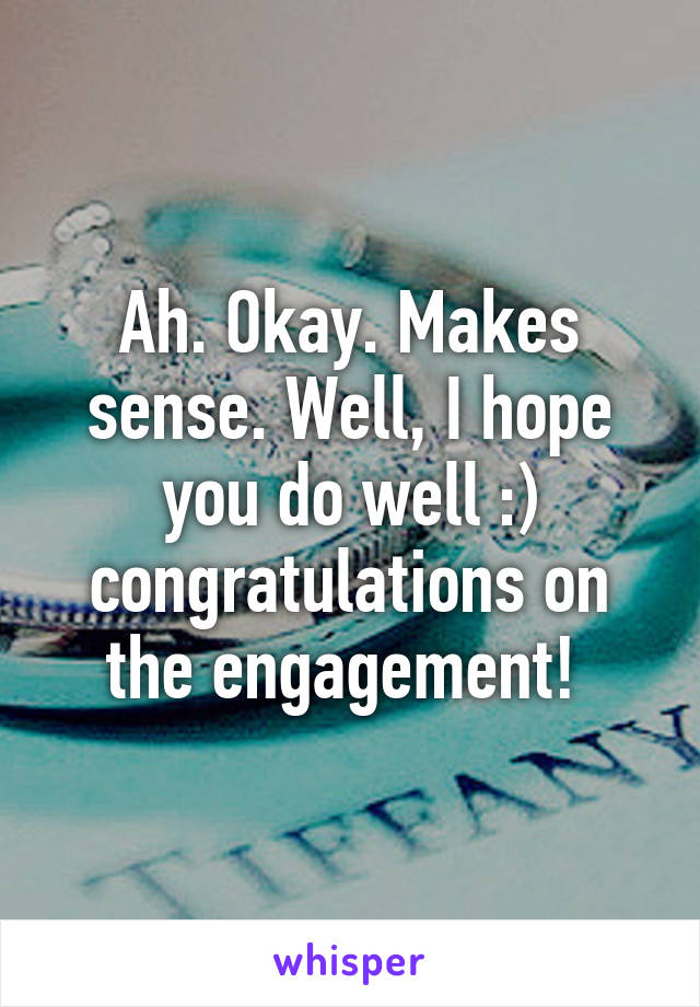 Ah. Okay. Makes sense. Well, I hope you do well :) congratulations on the engagement! 