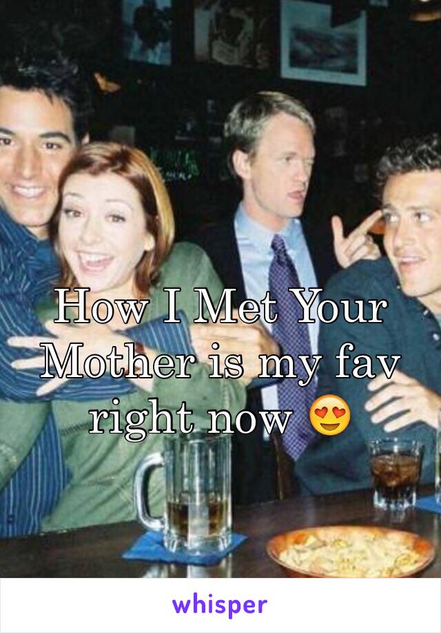 How I Met Your Mother is my fav right now 😍