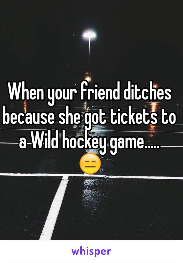 When your friend ditches because she got tickets to a Wild hockey game.....
😑