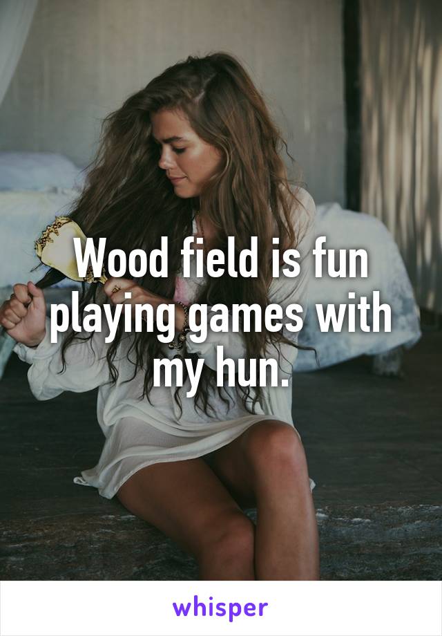 Wood field is fun playing games with my hun.