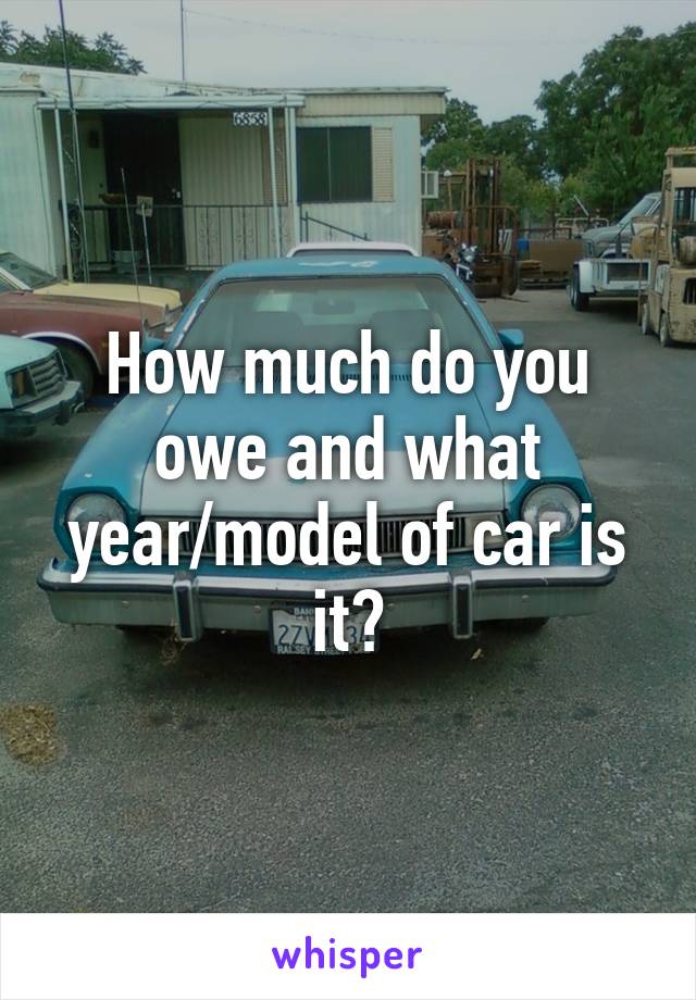 How much do you owe and what year/model of car is it?