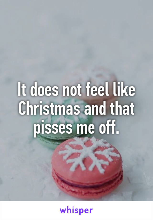 It does not feel like Christmas and that pisses me off.