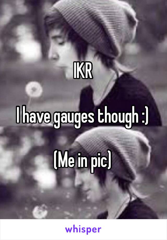 IKR

I have gauges though :)

(Me in pic)