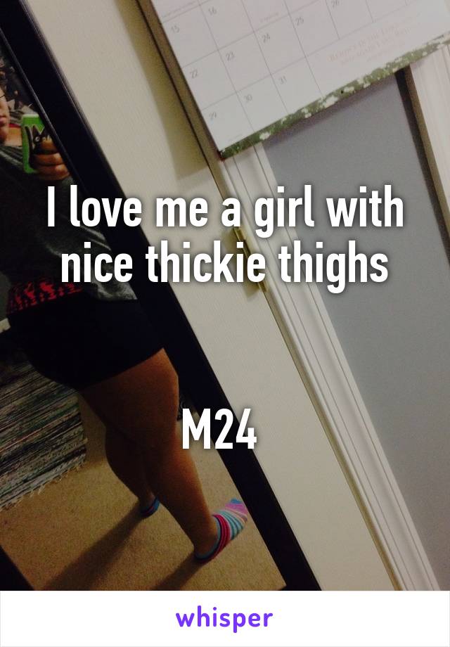 I love me a girl with nice thickie thighs


M24 