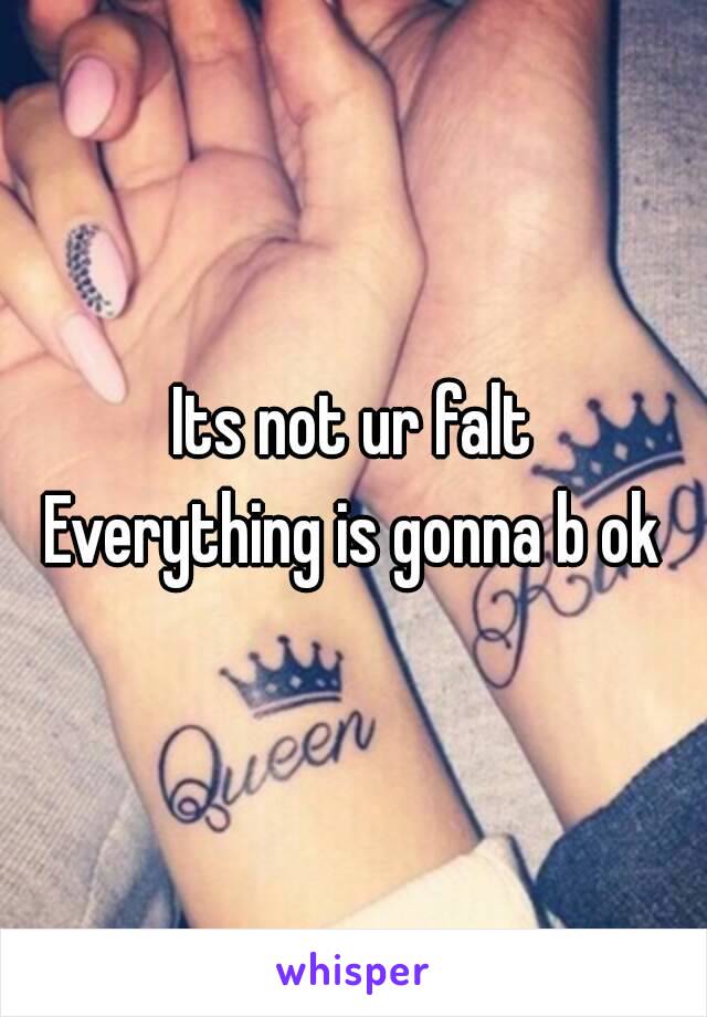 Its not ur falt
Everything is gonna b ok