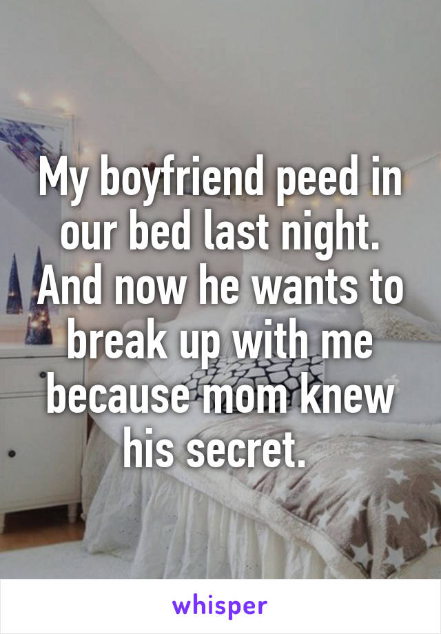 My boyfriend peed in our bed last night. And now he wants to break up with me because mom knew his secret. 