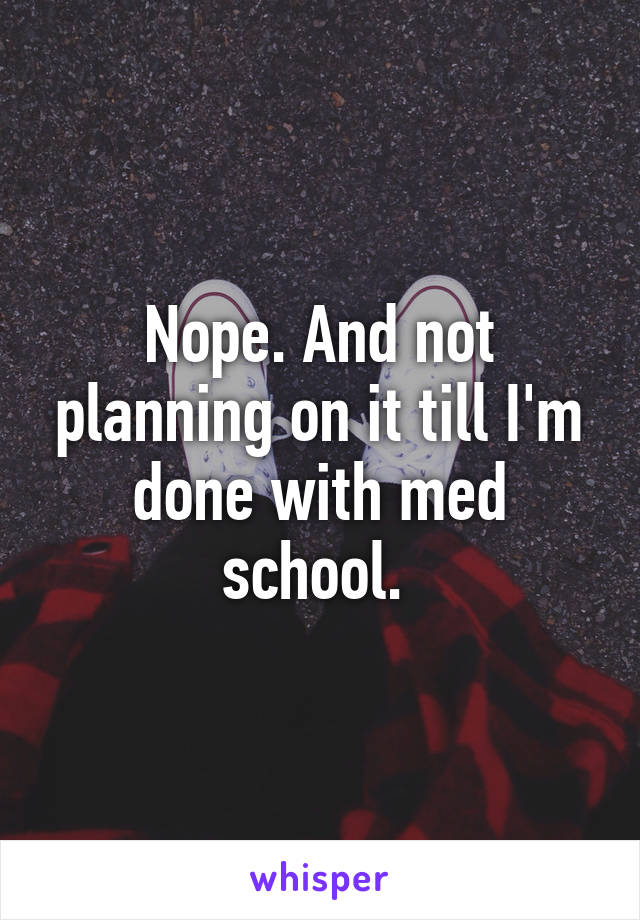 Nope. And not planning on it till I'm done with med school. 