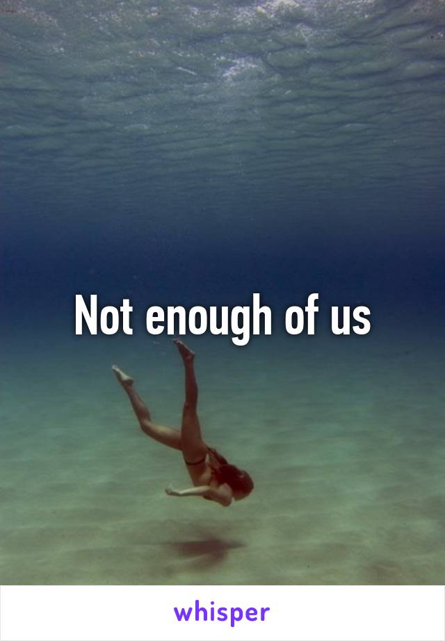 Not enough of us