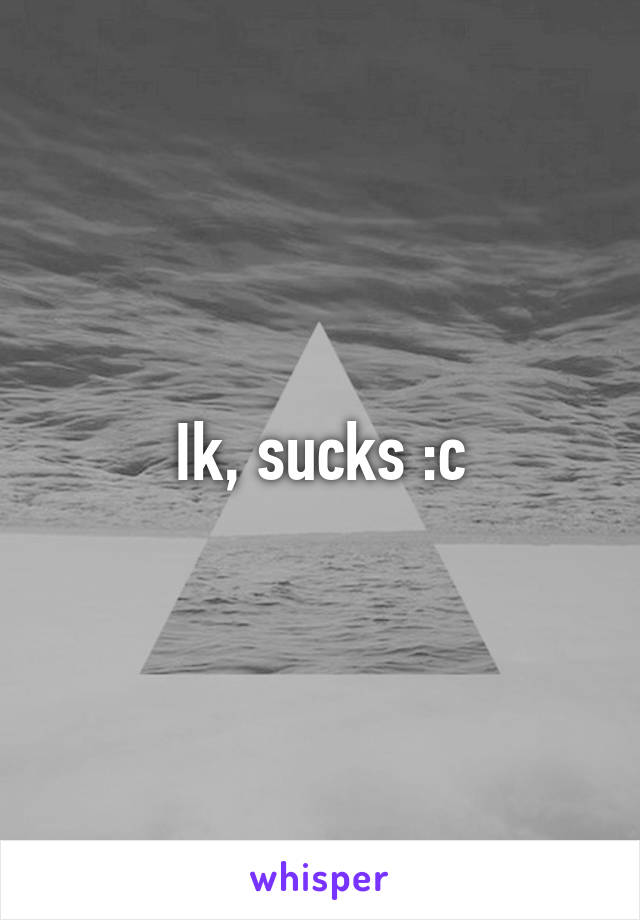 Ik, sucks :c