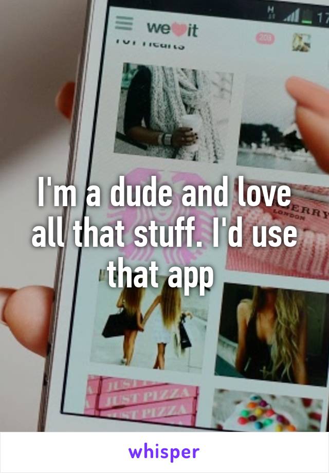 I'm a dude and love all that stuff. I'd use that app 