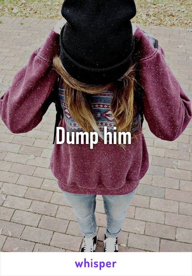 Dump him 