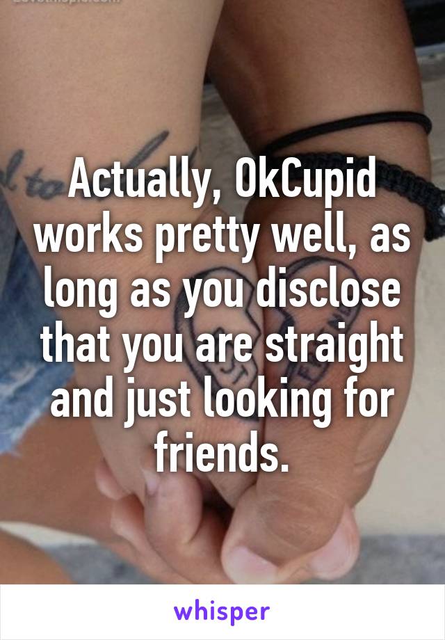 Actually, OkCupid works pretty well, as long as you disclose that you are straight and just looking for friends.