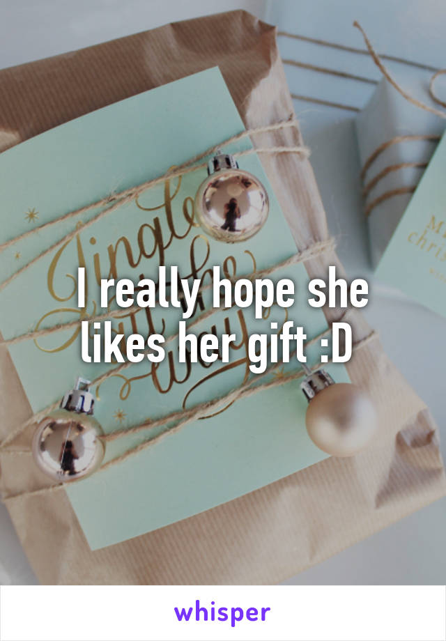 I really hope she likes her gift :D 