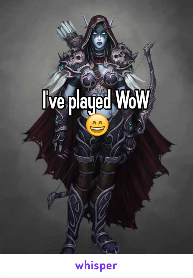 I've played WoW
😄