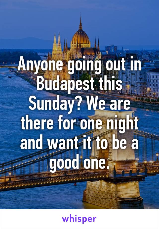 Anyone going out in Budapest this Sunday? We are there for one night and want it to be a good one.