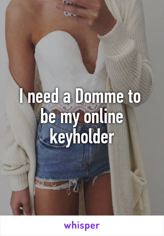 I need a Domme to 
be my online keyholder