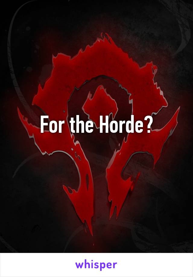 For the Horde?

