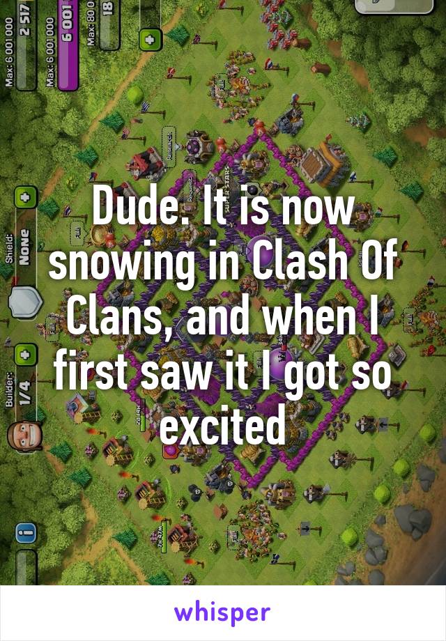 Dude. It is now snowing in Clash Of Clans, and when I first saw it I got so excited