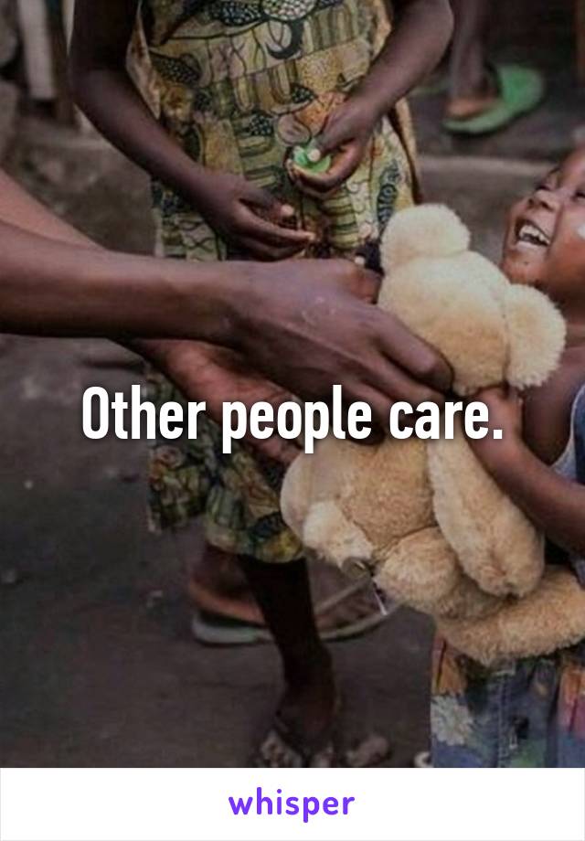 Other people care.