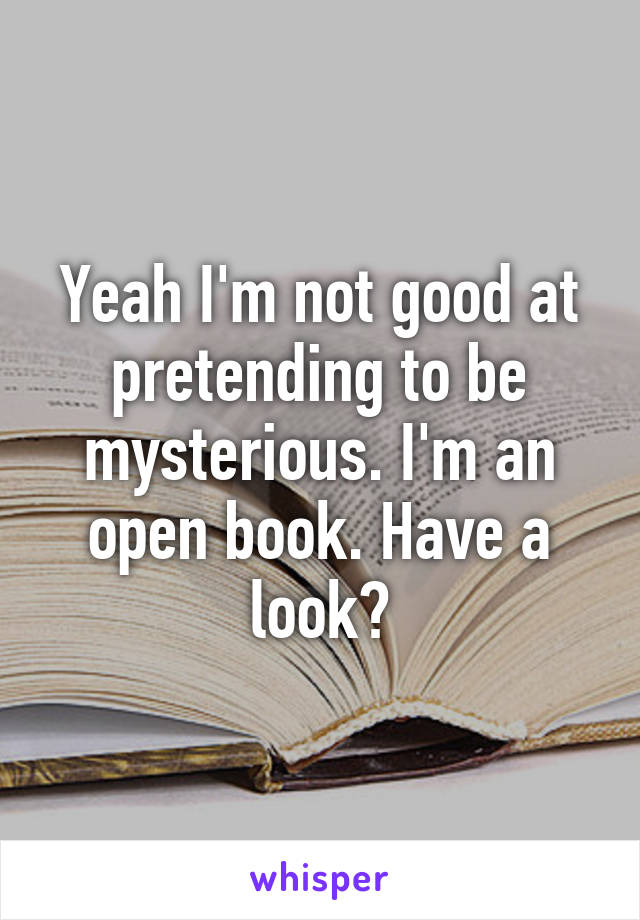Yeah I'm not good at pretending to be mysterious. I'm an open book. Have a look?