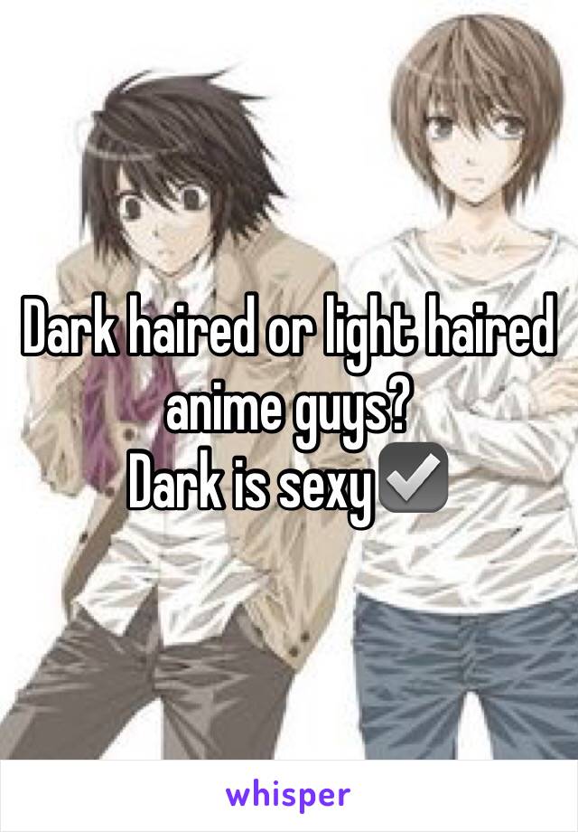 Dark haired or light haired anime guys?
Dark is sexy☑️