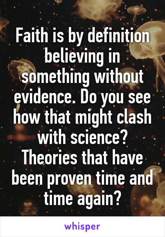 Faith is by definition believing in something without evidence. Do you see how that might clash with science? Theories that have been proven time and time again?