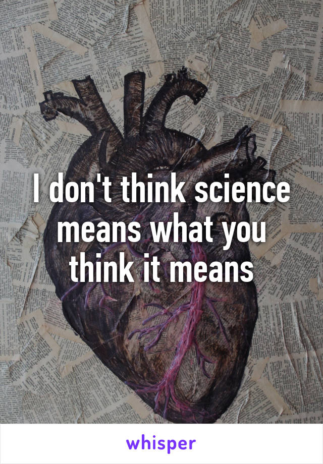 I don't think science means what you think it means