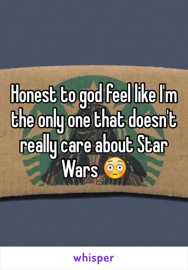 Honest to god feel like I'm the only one that doesn't really care about Star Wars 😳