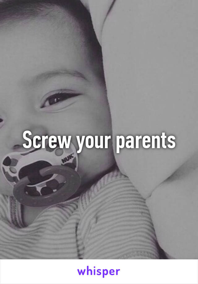 Screw your parents