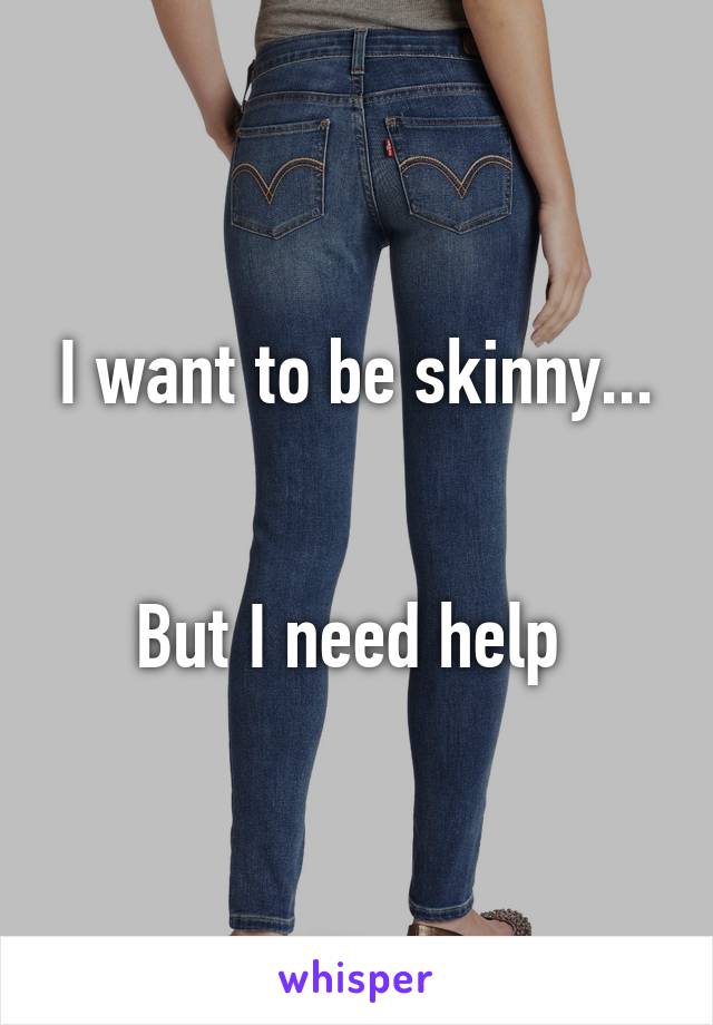 I want to be skinny...


But I need help 