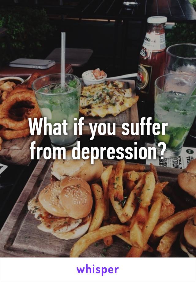 What if you suffer from depression?