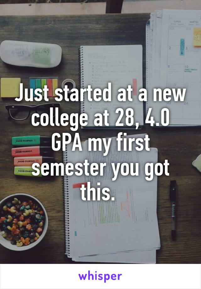 Just started at a new college at 28, 4.0 GPA my first semester you got this. 