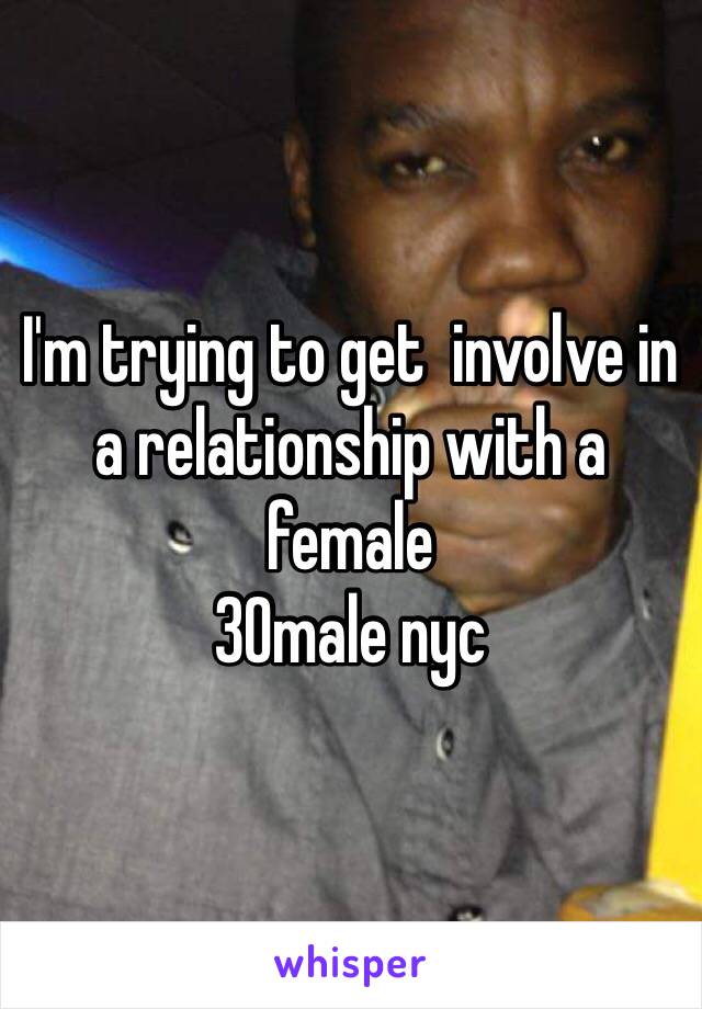 I'm trying to get  involve in a relationship with a female
30male nyc