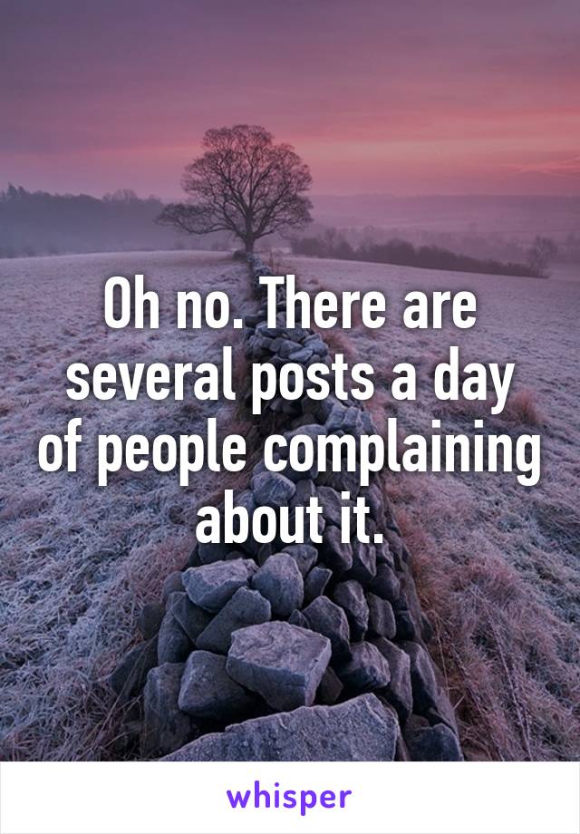 Oh no. There are several posts a day of people complaining about it.