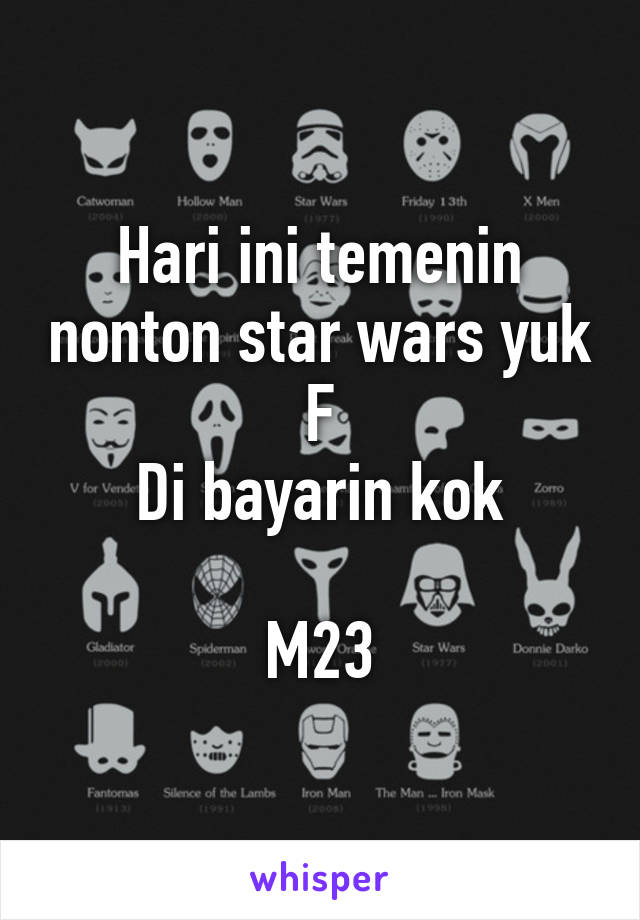 Hari ini temenin nonton star wars yuk F
Di bayarin kok

M23