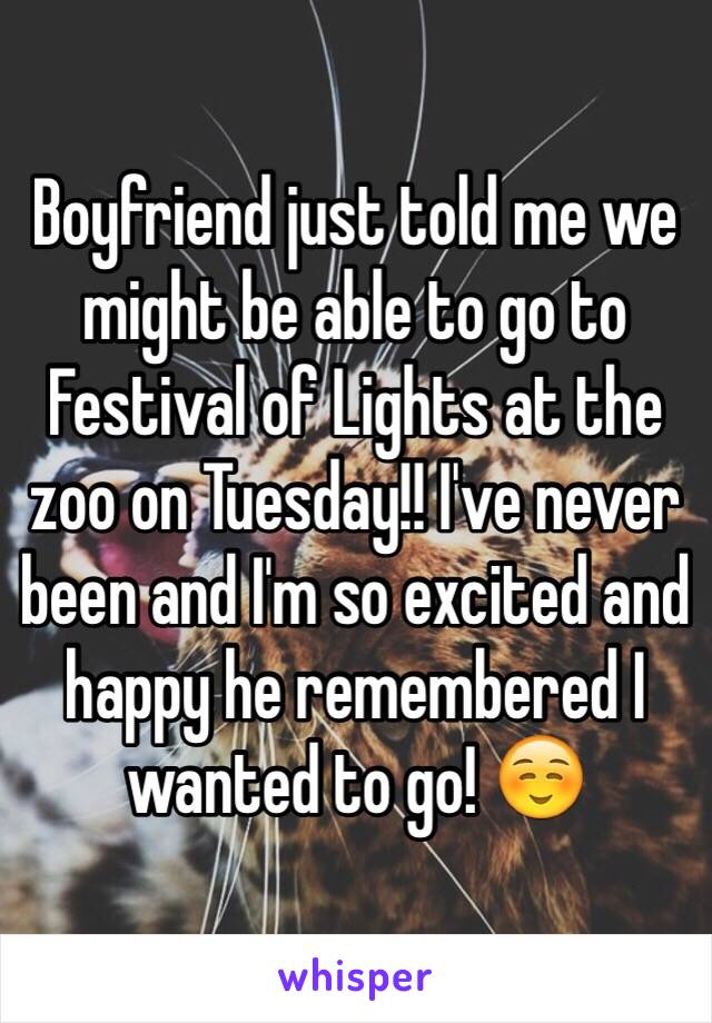 Boyfriend just told me we might be able to go to Festival of Lights at the zoo on Tuesday!! I've never been and I'm so excited and happy he remembered I wanted to go! ☺️