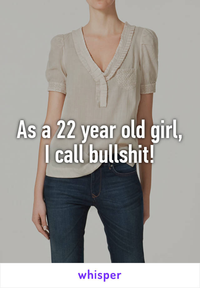 As a 22 year old girl, I call bullshit!