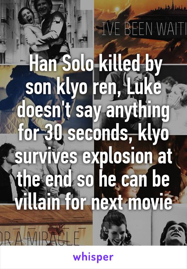  Han Solo killed by son klyo ren, Luke doesn't say anything for 30 seconds, klyo survives explosion at the end so he can be villain for next movie