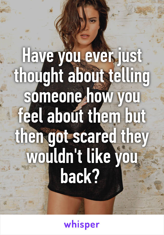 Have you ever just thought about telling someone how you feel about them but then got scared they wouldn't like you back? 