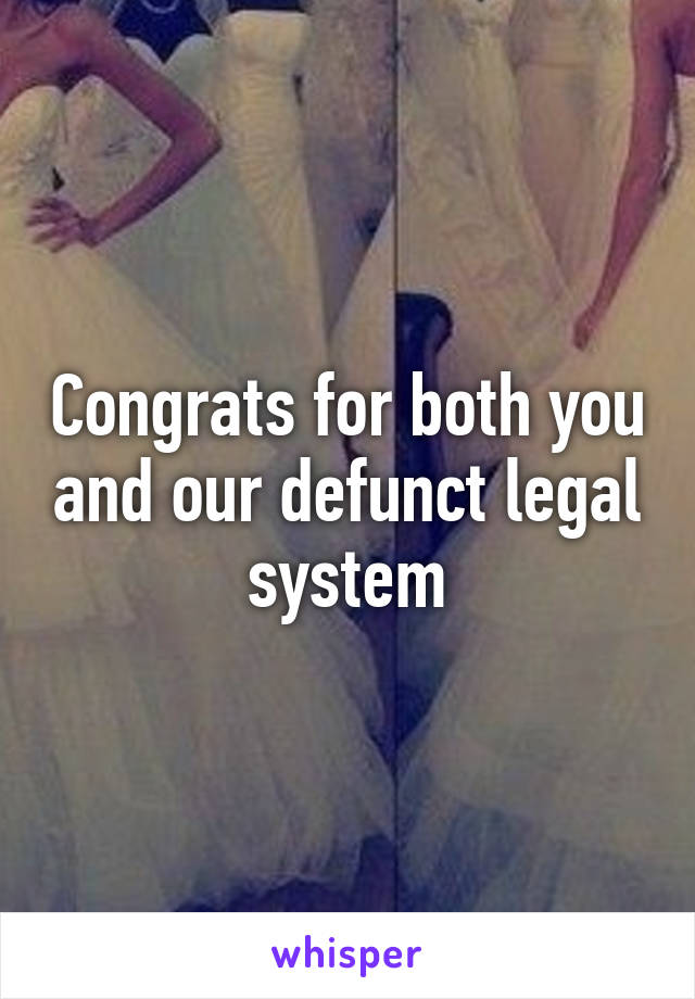 Congrats for both you and our defunct legal system