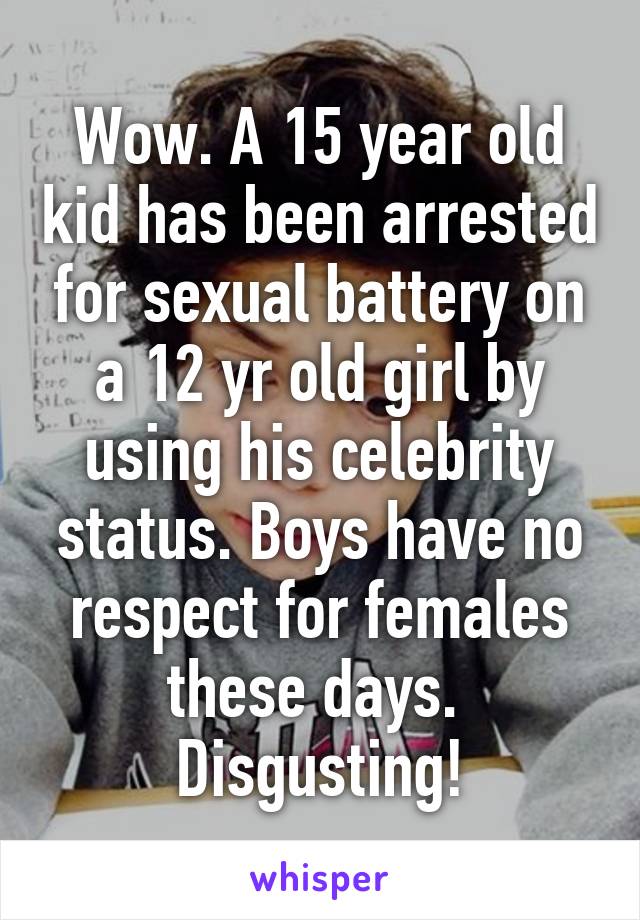 Wow. A 15 year old kid has been arrested for sexual battery on a 12 yr old girl by using his celebrity status. Boys have no respect for females these days. 
Disgusting!