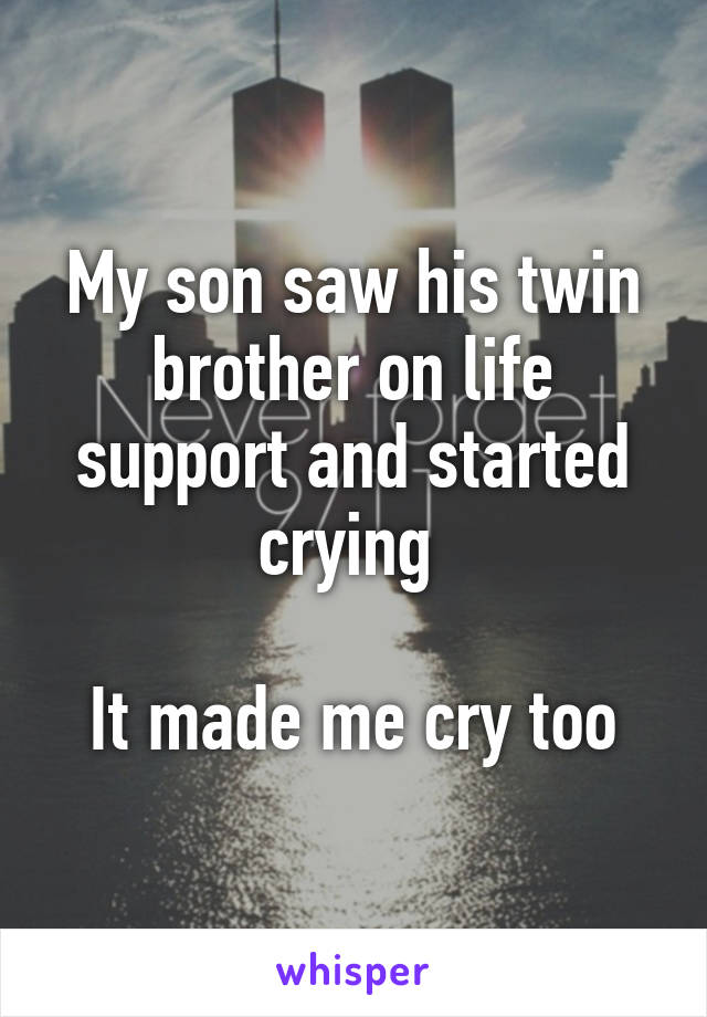 My son saw his twin brother on life support and started crying 

It made me cry too