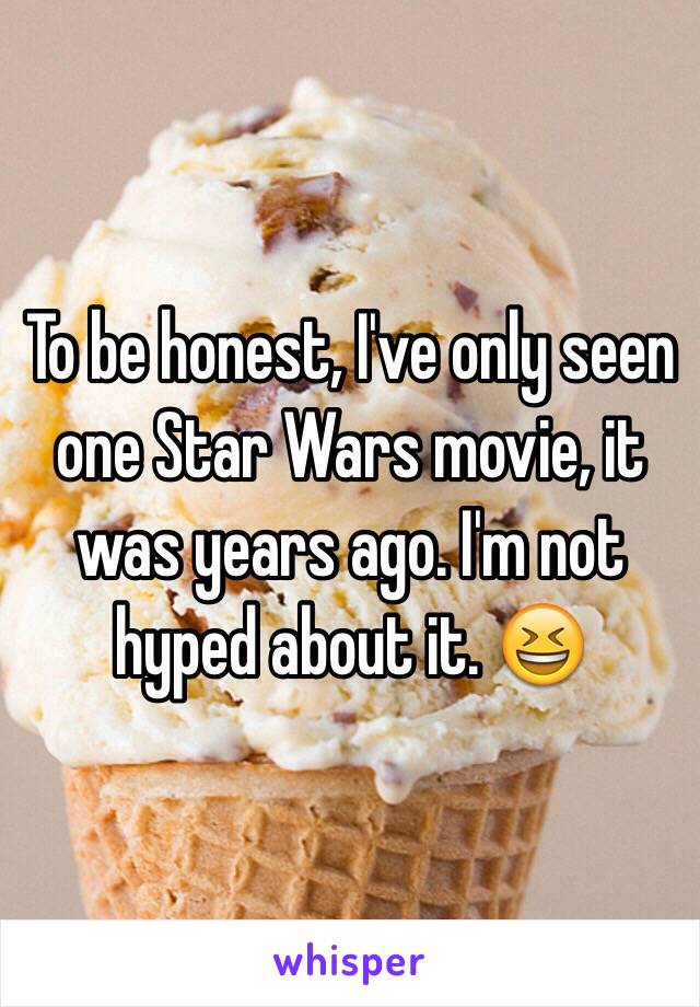 To be honest, I've only seen one Star Wars movie, it was years ago. I'm not hyped about it. 😆